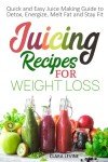 Juicing Recipes for Weight Loss: Quick and Easy Juice Making Guide to Detox, Energize, Melt Fat, and Stay Fit