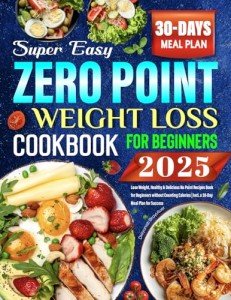 Super Easy Zero Point Weight Loss Cookbook 2025: Lose Weight, Healthy & Delicious No Point Recipes Book for Beginners without Counting Calories | Incl. a 30-Day Meal Plan for Success