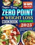 Super Easy Zero Point Weight Loss Cookbook 2025: Lose Weight, Healthy & Delicious No Point Recipes Book for Beginners without Counting Calories | Incl. a 30-Day Meal Plan for Success