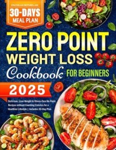 2025 Zero Point Weight Loss Cookbook for Beginners: Delicious, Lose Weight & Stress-Free No Point Recipes without Counting Calories for a Healthier Lifestyle | Includes 30-Day Plan
