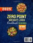 2025 Zero Point Weight Loss Cookbook for Beginners: Delicious, Lose Weight & Stress-Free No Point Recipes without Counting Calories for a Healthier Lifestyle | Includes 30-Day Plan