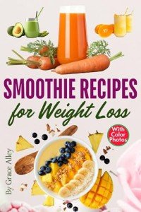 Smoothie Recipes for Weight Loss: Delicious and Nutritious Smoothies with Easy-to-Follow Recipes and Vibrant Photos