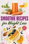 Smoothie Recipes for Weight Loss: Delicious and Nutritious Smoothies with Easy-to-Follow Recipes and Vibrant Photos