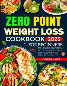 Zero Point Weight Loss Cookbook for Beginners: Satisfying Flavorful, Easy-to-Make Recipes That Support Your Healthy Lifestyle