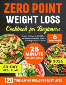 ZERO POINT WEIGHT LOSS COOKBOOK FOR BEGINNERS: Simple, Delicious, and Guilt-Free Recipes to Lose Weight Without Counting Calories or Stress