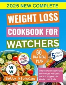 New Complete Weight Loss Cookbook for Watchers: Wholesome and Satisfying WW Recipes with point Value to Support Your Weight Loss Goals