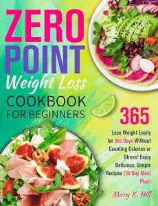 The Zero Point Weight Loss Cookbook for Beginners: Lose Weight Easily for 365 Days Without Counting Calories or Stress! Enjoy Delicious, Simple Recipes (30 Day Meal Plan)