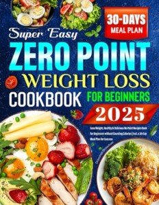 Super Easy Zero Point Weight Loss Cookbook 2025: Lose Weight, Healthy & Delicious No Point Recipes Book for Beginners without Counting Calories | Incl. a 30-Day Meal Plan for Success