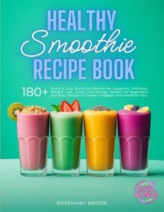 Healthy Smoothie Recipe Book: 180+ Quick and Easy Nutritious Blends for Longevity, Wellness, Weight Loss, Detox, and Energy. Perfect for Beginners and ... You (The Wholesome Beverage Collection)