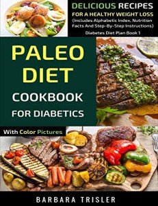 Paleo Diet Cookbook For Diabetics With Color Pictures: Delicious Recipes For A Healthy Weight Loss (Includes Alphabetic Index, Nutrition Facts And Step-By-Step Instructions) (Diabetes Diet Plan)