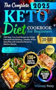 The Complete Keto Diet Cookbook for Beginners: : 100+ Easy, Low-Carb Recipes for Weight Loss & Muscle Building | Healthy 30-Day Meal Plan with Colourful (Diet Cookbooks (Healthy and Delicious))