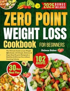 Zero Point Weight Loss Cookbook for Beginners: The Ultimate Guide to Lose Weight Effortlessly with Simple Delicious & Super Easy No Point Recipes for a Healthier Slimmer You without Counting Calorie