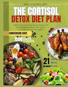 THE CORTISOL DETOX DIET PLAN: Reset Your Hormones, Boost Energy, and Lose Weight Naturally with Proven Strategies and 21-Day Meal Plans for Optimal Health