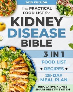 The Practical Food List for Kidney Disease Bible: A Science-Backed Guide to Enjoy Easy-To-Make, Tasty Meals, Eat Full Portions & Stick To a Flexible 28-Day Diet Plan Without Starving