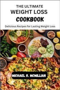 THE ULTIMATE WEIGHT LOSS COOKBOOK: Delicious Recipes for Lasting Weight Loss