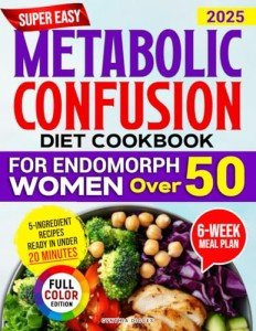 Super Easy Metabolic Confusion Diet Cookbook for Endomorph Women Over 50: The Proven 6-Week Plan to Balance Hormones and Burn Stubborn Fat with Quick, Delicious and Affordable 5-Ingredient Recipes