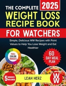 The Complete Weight Loss Recipe Book for Watchers: Simple, Delicious WW Recipes with Point Values to Help You Lose Weight and Eat Healthier