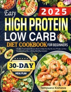 2025 Easy High Protein Low Carb Diet Cookbook for Beginners: Healthy, Tasty & Quick Recipes Book to Help You Stay Fit, Lose Weight, and Stay Energized Every Day | 30-Day Meal Plan Included