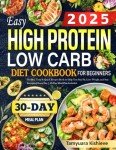 2025 Easy High Protein Low Carb Diet Cookbook for Beginners: Healthy, Tasty & Quick Recipes Book to Help You Stay Fit, Lose Weight, and Stay Energized Every Day | 30-Day Meal Plan Included