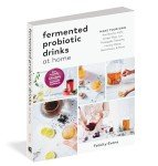 Fermented Probiotic Drinks at Home: Make Your Own Kombucha, Kefir, Ginger Bug, Jun, Pineapple Tepache, Honey Mead, Beet Kvass, and More