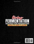 LIVING FERMENTATION : RECIPES FOR PRESERVING HEALTH AND FLAVOR: Learn how the natural fermentation of vegetables, grains and legumes extends ... nutrients and promotes health and well-being
