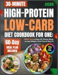 High-Protein Low-Carb Diet Cookbook for One: 2000+ Days of Easy 30-Minute Meals to Lose Weight, Save Time & Stay Fit | 60-Day Meal Plan Included ... Recipes for Boost Energy & Feel Great)