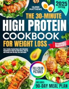 The 30-Minute High Protein Cookbook for Weight Loss: Fast, Protein-Packed Meals with Affordable Ingredients to Help You Slim Down, Tone Up, and Finally Love the Way You Look Again