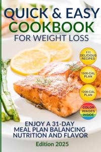 The Quick and Easy Cookbook for Weight Loss. 111 Delicious Recipes for a Healthier You: 31-Day Meal Plan, Low-Carb and High-Protein Options, Plus Expert Tips for Sustainable Eating