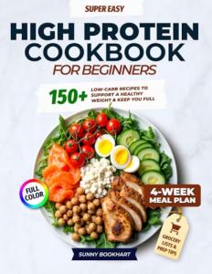 Super Easy High-Protein Cookbook for Beginners: 150+ High-Protein Low-Carb Recipes to Burn Fat, Build Muscle, and Stay Full – 4-Week Meal Plan, Shopping Lists for Busy People Who Want Real Results