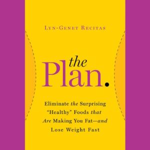 The Plan: Eliminate the Surprising "Healthy" Foods That Are Making You Fat - and Lose Weight Fast