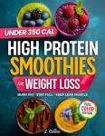 High Protein Smoothies Cookbook for Weight Loss: 70 Quick High-Protein Smoothie Recipes & a 4-Week Plan to Burn Fat, Stay Full & Keep Lean Muscle