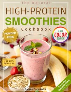 The Natural High-Protein Smoothies Cookbook for Weight Loss: Proven Recipes to Boost Energy, Support Easy Digestion & Glow Naturally—Quick, Delicious & Healthy Without Counting Calories