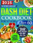 The Super Easy Dash Diet CookBook for Seniors Over 60: Quick & Delicious Low-Sodium Recipes + 30-Day Meal Plan to Lower Blood Pressure, Lose Weight, and Enjoy Flavor Without Sacrifice!