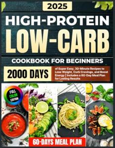 High-Protein Low-Carb Cookbook for Beginners: 2000 Days of Super Easy, 30-Minute Recipes to Lose Weight, Curb Cravings, and Boost Energy | Includes a 60-Day Meal Plan for Lasting Results