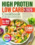 High Protein Low Carb Cookbook for Beginners: 1500 Days of Effortless & Nutritious Recipes for Weight Loss, Muscle Gain, and All-Day Energy, Incl. Meal Prep Storage Tip & 14-Day Meal Plan