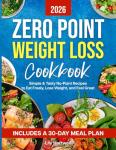ZERO POINT WEIGHT LOSS COOKBOOK: Simple & Tasty No-Point Recipes to Eat Freely, Lose Weight, and Feel Great — Includes a 30-Day Meal Plan