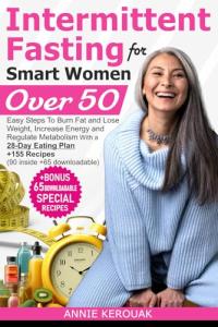 INTERMITTENT FASTING FOR SMART WOMEN OVER 50: Easy Steps To Burn Fat And Lose Weight, Increase Energy And Regulate Metabolism With A 28-Day Eating Plan +155 Recipes (90 inside +65 downloadable)