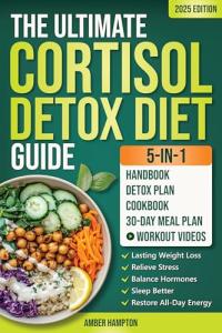 The Ultimate 5-in-1 Cortisol Detox Diet Guide: A Quick and Easy 30-Day Reset Plan and Cookbook to Achieve Lasting Weight Loss, Relieve Stress, Balance ... Sleep Better and Restore All-Day Energy