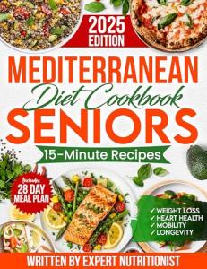 Mediterranean Cookbook for Seniors: Incredibly Easy 15-Minute Recipes to Support Weight Loss, Heart Health and Vitality