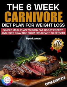 The 6 Week Carnivore Diet Plan for weight loss: 70 Easy High-Protein Recipes & a Simple Meal Plan to Burn Fat, Boost Energy, and Curb Cravings—From Breakfast to Dessert
