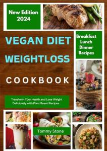Vegan Diet Weight Loss Cookbook: Transform Your Health and Lose Weight Deliciously with Plant Based Recipes