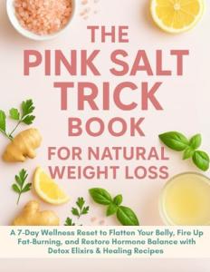 The Pink Salt Trick Book for Natural Weight Loss: A 7-Day Wellness Reset to Flatten Your Belly, Fire Up Fat-Burning, and Restore Hormone Balance with Detox Elixirs & Healing Recipes