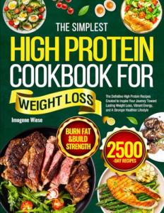 The Simplest High Protein Cookbook for Weight Loss: The Definitive High Protein Recipes Created to Inspire Your Journey Toward Lasting Weight Loss, Vibrant Energy, and A Stronger Healthier Lifestyle