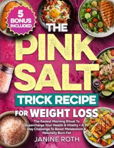 The Pink Salt Trick Recipe for Weight Loss: The Easiest Morning Ritual To Supercharge Your Health & Vitality + A 30 Day Challenge To Boost Metabolism & Naturally Burn Fat