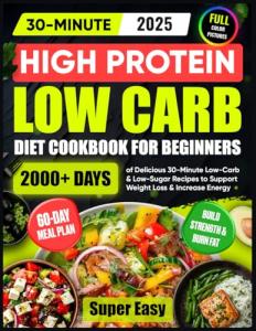 Super Easy High Protein Low Carb Diet Cookbook for Beginners: 2000+ Days of Delicious 30-Minute Low-Carb & Low-Sugar Recipes | 60-Day Meal Plan to Support Weight Loss & Increase Energy