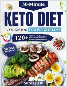 Easy Keto Diet Cookbook for Fast Weight Loss: 120+ Quick 30-Minute Low-Carb Recipes to Burn Fat, Stay in Ketosis & Boost Energy | Includes a 30-Day Meal Plan for Beginners