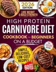 High Protein Carnivore Diet Cookbook For Beginners on a Budget: Shed Pounds, Gain Energy & Build Strength – Simple, Delicious, Low-Cost Meat Recipes for Fast Weight Loss