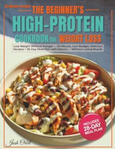 The Beginner’s High-Protein Cookbook for Weight Loss: Lose Weight Without Hunger — 20-Minute, Low-Budget, Delicious Recipes + 30-Day Meal Plan with Macros — Without Losing Muscle