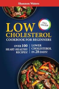 Low Cholesterol Cookbook for Beginners: Nourishing Recipes and Expert Guidance to Take Control of Your Cholesterol and Embrace a Heart-Healthy Lifestyle