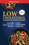 Low Cholesterol Cookbook for Beginners: Nourishing Recipes and Expert Guidance to Take Control of Your Cholesterol and Embrace a Heart-Healthy Lifestyle
